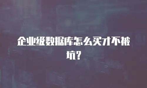 企业级数据库怎么买才不被坑？