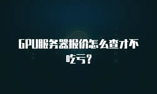 GPU服务器报价怎么查才不吃亏？