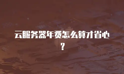 云服务器年费怎么算才省心？