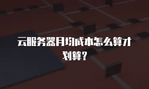 云服务器月均成本怎么算才划算？