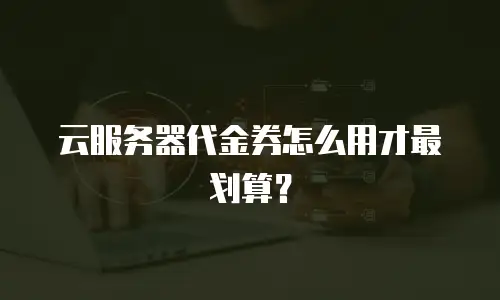 云服务器代金券怎么用才最划算？