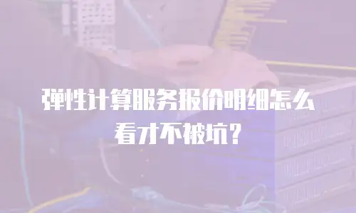 弹性计算服务报价明细怎么看才不被坑？