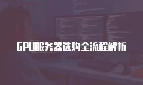 GPU服务器选购全流程解析