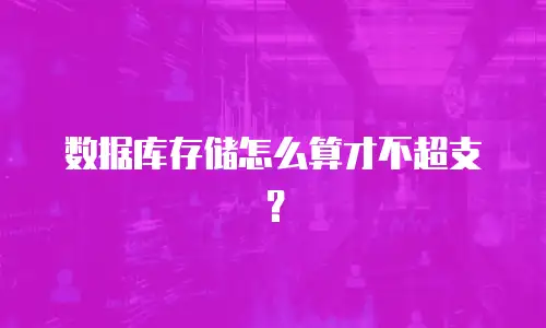 数据库存储怎么算才不超支？