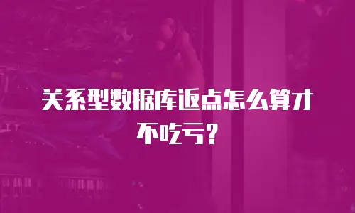 关系型数据库返点怎么算才不吃亏？