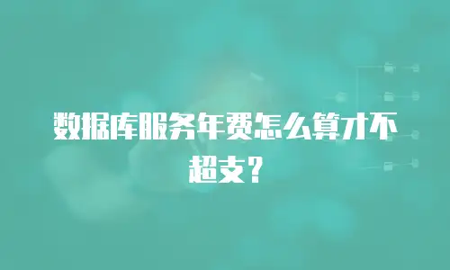 数据库服务年费怎么算才不超支？
