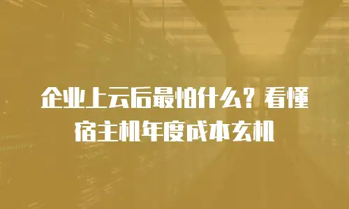 企业上云后最怕什么？看懂宿主机年度成本玄机