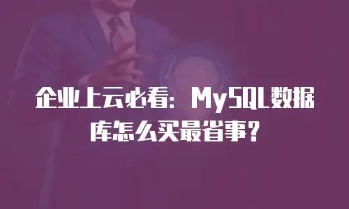 企业上云必看：MySQL数据库怎么买最省事？