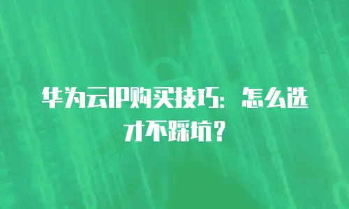华为云IP购买技巧：怎么选才不踩坑？
