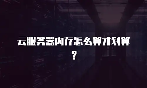 云服务器内存怎么算才划算？