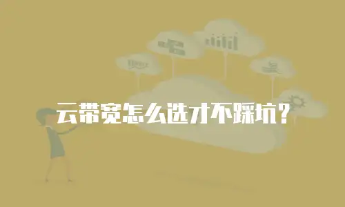 云带宽怎么选才不踩坑？