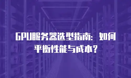 GPU服务器选型指南：如何平衡性能与成本？