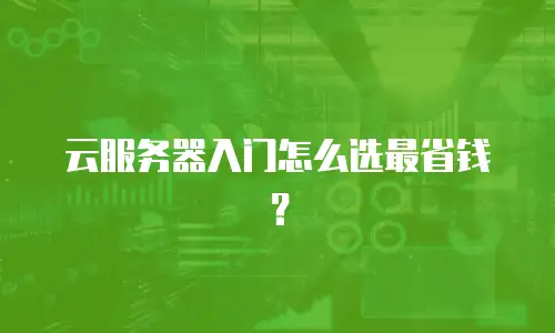 云服务器入门怎么选最省钱？