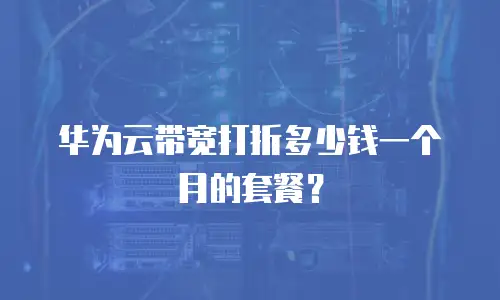 华为云带宽打折多少钱一个月的套餐？