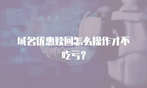 域名优惠赎回怎么操作才不吃亏？
