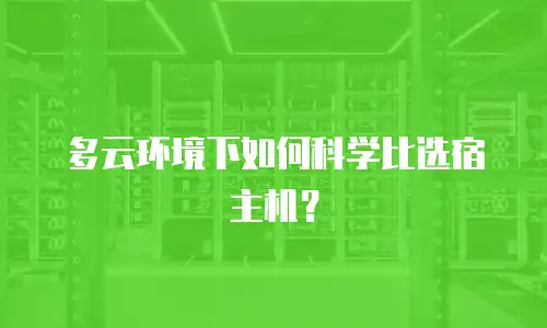 多云环境下如何科学比选宿主机？