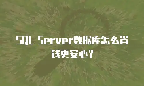 SQL Server数据库怎么省钱更安心？