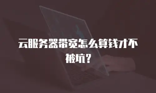 云服务器带宽怎么算钱才不被坑？