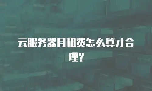 云服务器月租费怎么算才合理？