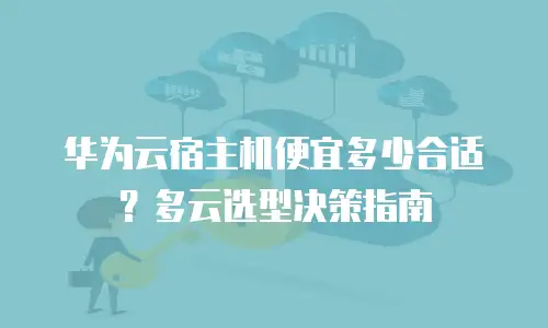 华为云宿主机便宜多少合适？多云选型决策指南