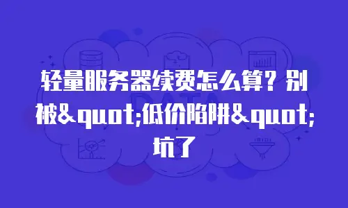 轻量服务器续费怎么算？别被"低价陷阱"坑了