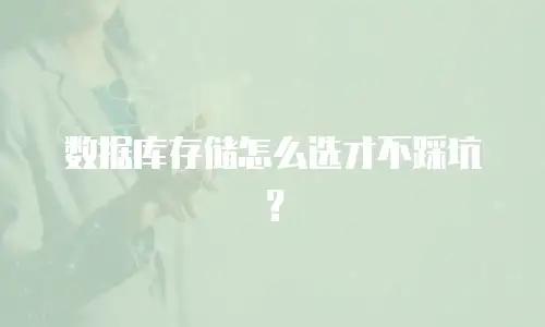 数据库存储怎么选才不踩坑？