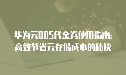 华为云OBS代金券使用指南：高效节省云存储成本的秘诀