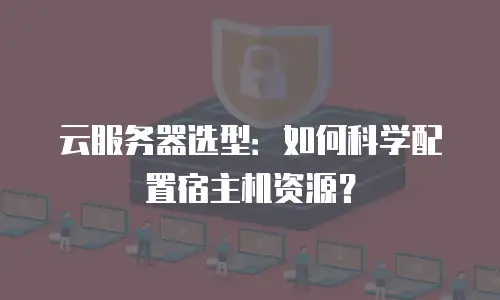 云服务器选型：如何科学配置宿主机资源？