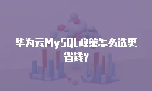 华为云MySQL政策怎么选更省钱？