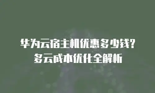 华为云宿主机优惠多少钱？多云成本优化全解析