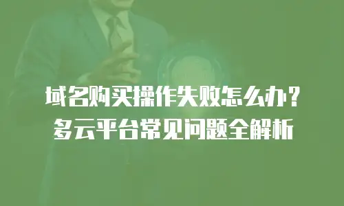 域名购买操作失败怎么办？多云平台常见问题全解析
