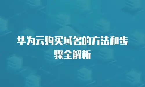 华为云购买域名的方法和步骤全解析