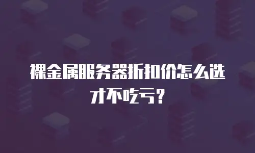 裸金属服务器折扣价怎么选才不吃亏？