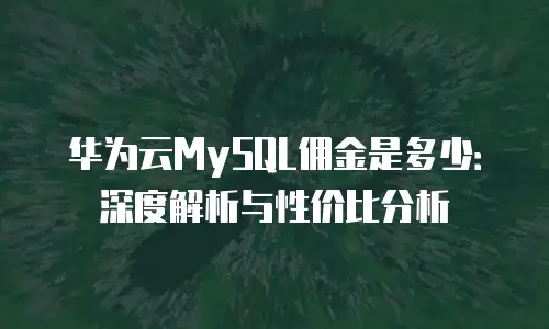 华为云MySQL佣金是多少：深度解析与性价比分析