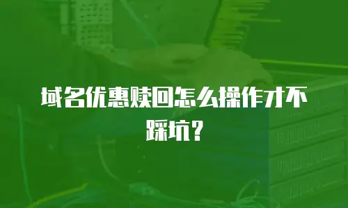 域名优惠赎回怎么操作才不踩坑？