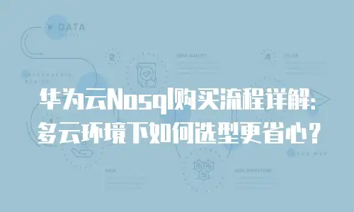 华为云Nosql购买流程详解：多云环境下如何选型更省心？