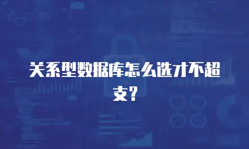 关系型数据库怎么选才不超支？