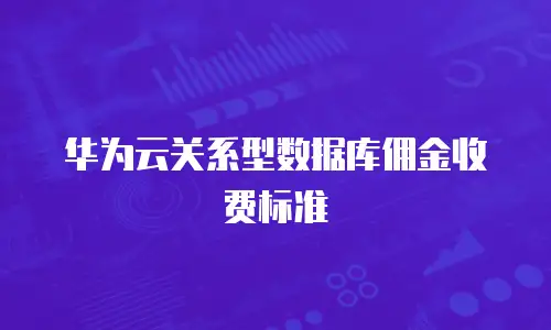 华为云关系型数据库佣金收费标准