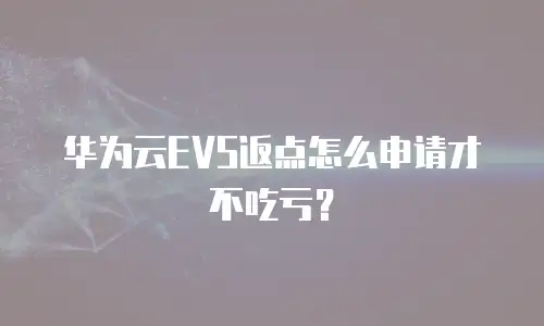 华为云EVS返点怎么申请才不吃亏？