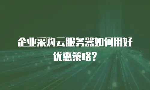 企业采购云服务器如何用好优惠策略？