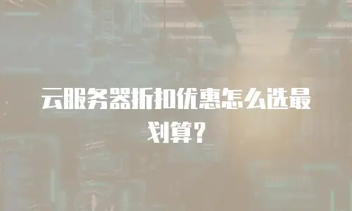 云服务器折扣优惠怎么选最划算？
