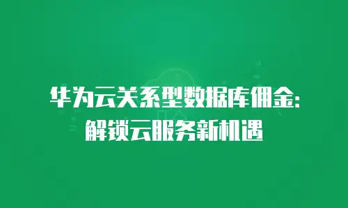华为云关系型数据库佣金：解锁云服务新机遇