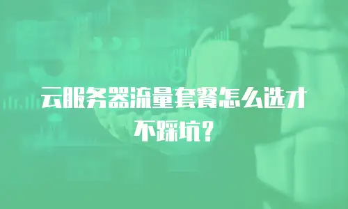 云服务器流量套餐怎么选才不踩坑？
