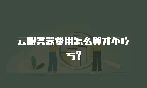 云服务器费用怎么算才不吃亏？