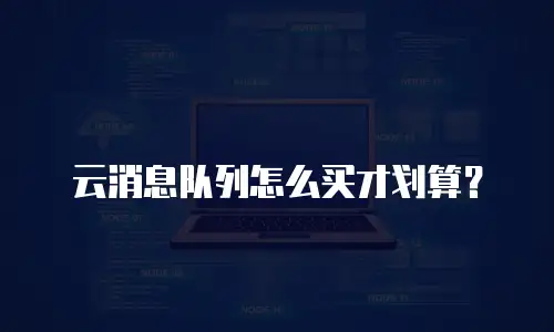 云消息队列怎么买才划算？