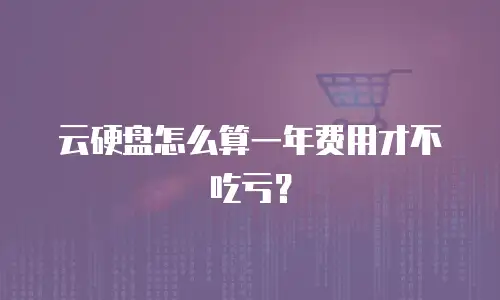 云硬盘怎么算一年费用才不吃亏？