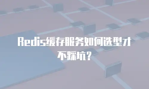 Redis缓存服务如何选型才不踩坑？