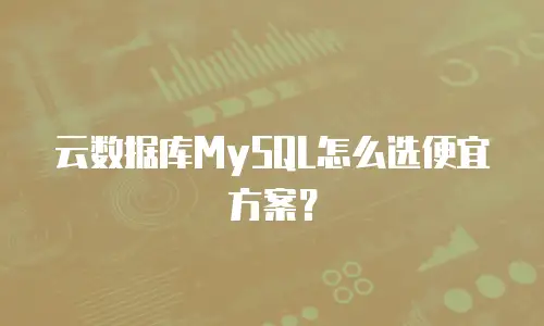 云数据库MySQL怎么选便宜方案？