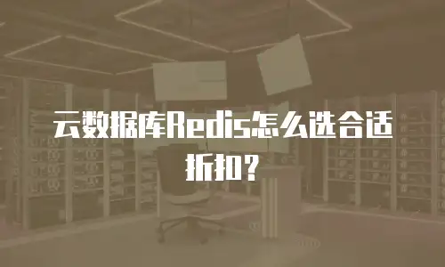 云数据库Redis怎么选合适折扣？