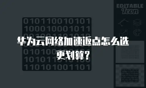 华为云网络加速返点怎么选更划算？